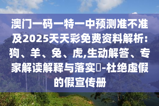 澳門一碼一特一中預(yù)測(cè)準(zhǔn)不準(zhǔn)及2025天天彩免費(fèi)資料解析:狗、羊、兔、虎,生動(dòng)解答、專家解讀解釋與落實(shí)?-杜絕虛假的假宣傳冊(cè)